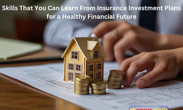 Skills That You Can Learn From Insurance Investment Plans for a Healthy Financial Future