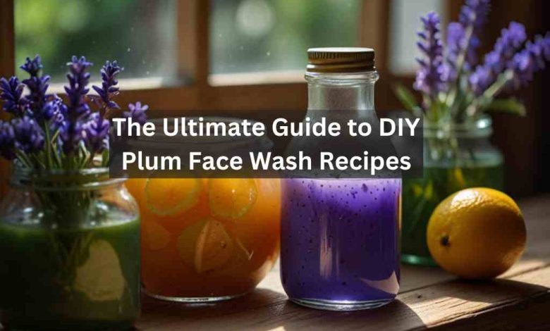 The Ultimate Guide to DIY Plum Face Wash Recipes