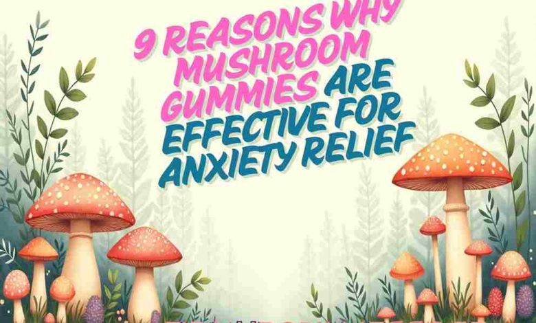 9 Reasons Why Mushroom Gummies Are Effective for Anxiety Relief